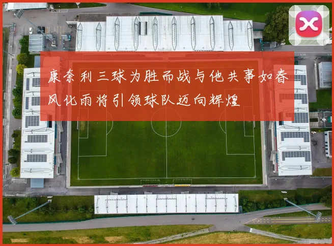 康奈利三球为胜而战与他共事如春风化雨将引领球队迈向辉煌