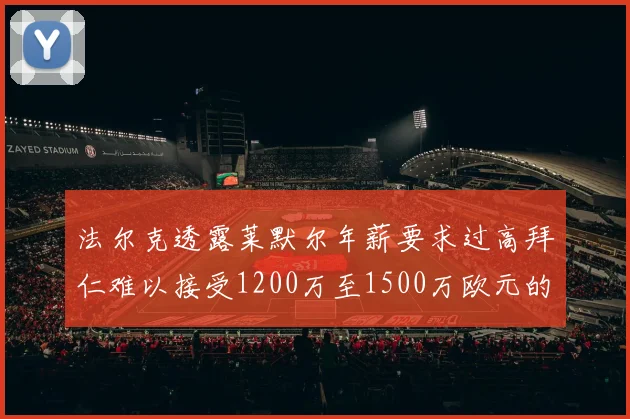 法尔克透露莱默尔年薪要求过高拜仁难以接受1200万至1500万欧元的报价