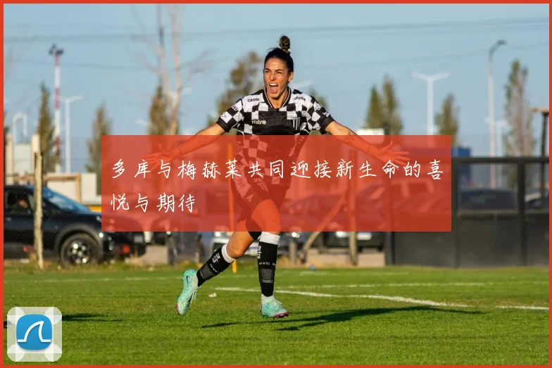 多库与梅赫莱共同迎接新生命的喜悦与期待