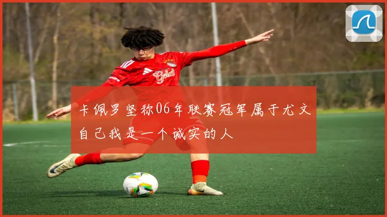 卡佩罗坚称06年联赛冠军属于尤文自己我是一个诚实的人