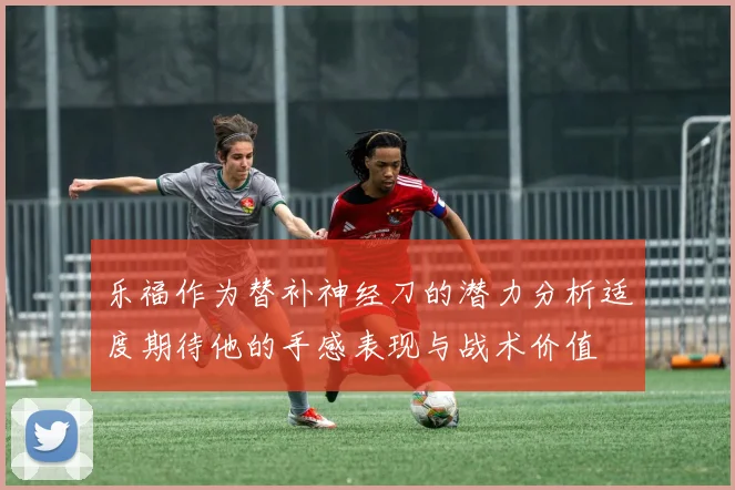 乐福作为替补神经刀的潜力分析适度期待他的手感表现与战术价值